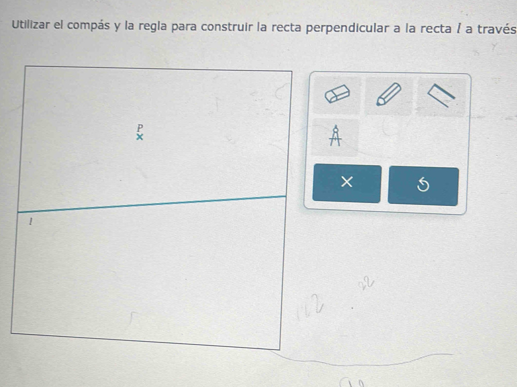 Utilizar el compás y la regla para construir la recta perpendicular a la recta / a través 
1