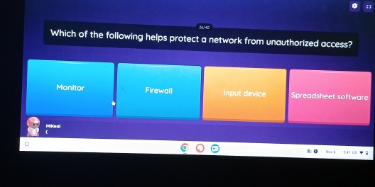 26/4c
Which of the following helps protect a network from unauthorized access?
Monitor Firewall Input device Spreadsheet software
MiKeal