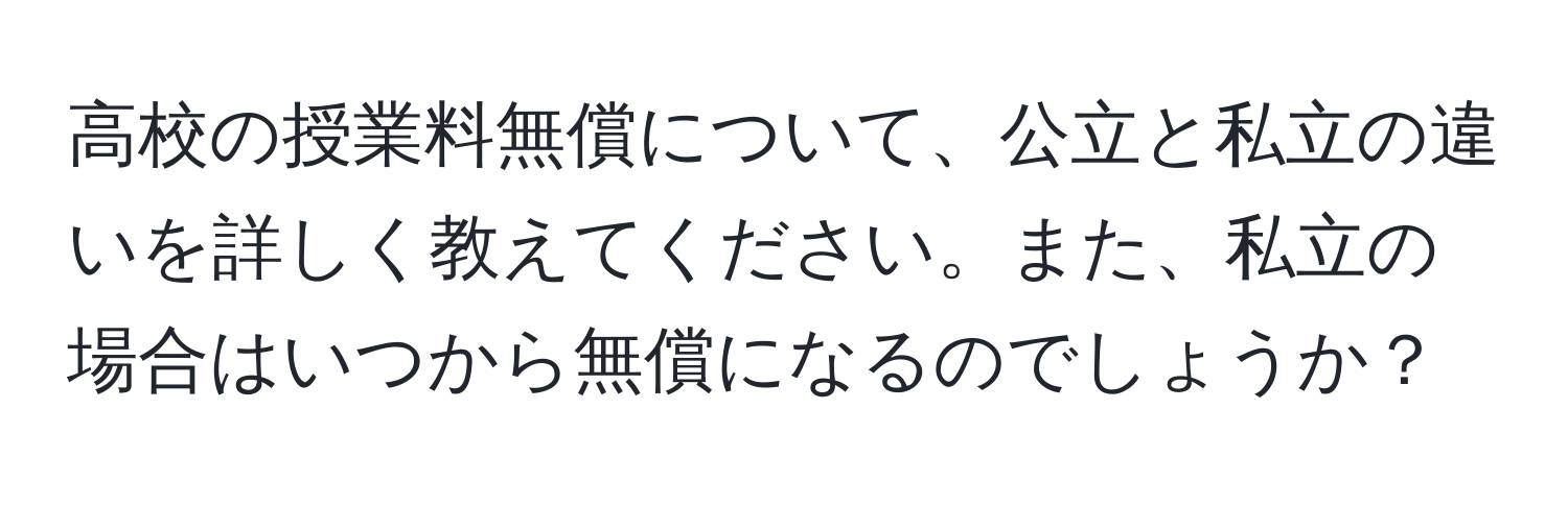 高校の授業料無償について、公立と私立の違いを詳しく教えてください。また、私立の場合はいつから無償になるのでしょうか？