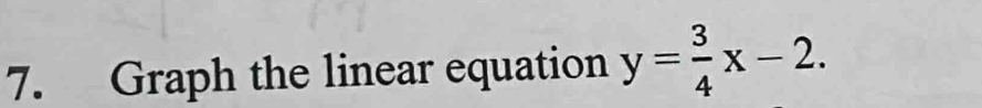 Graph the linear equation y= 3/4 x-2.