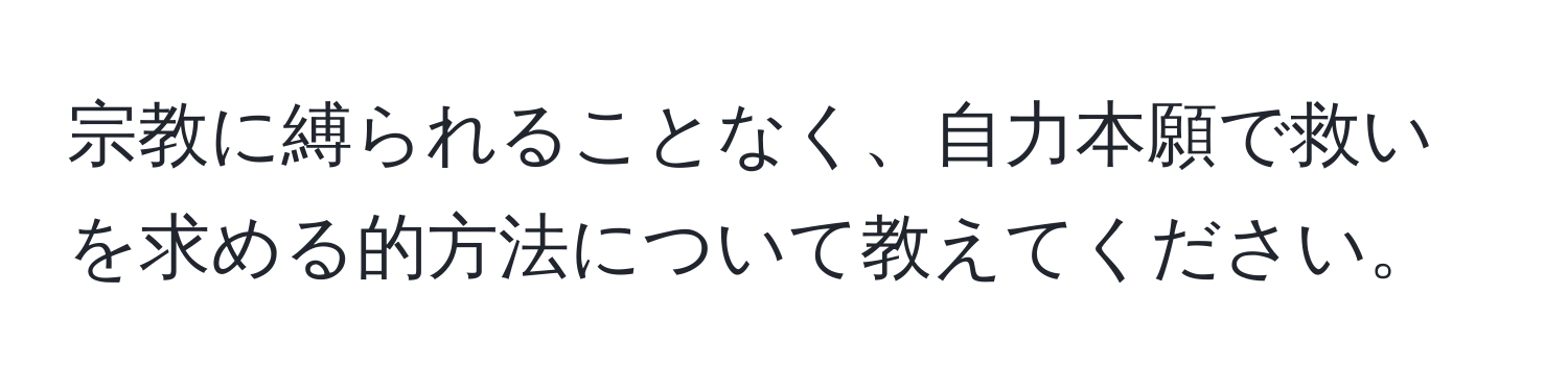 宗教に縛られることなく、自力本願で救いを求める的方法について教えてください。