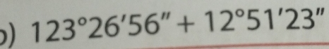 123°26'56''+12°51'23''