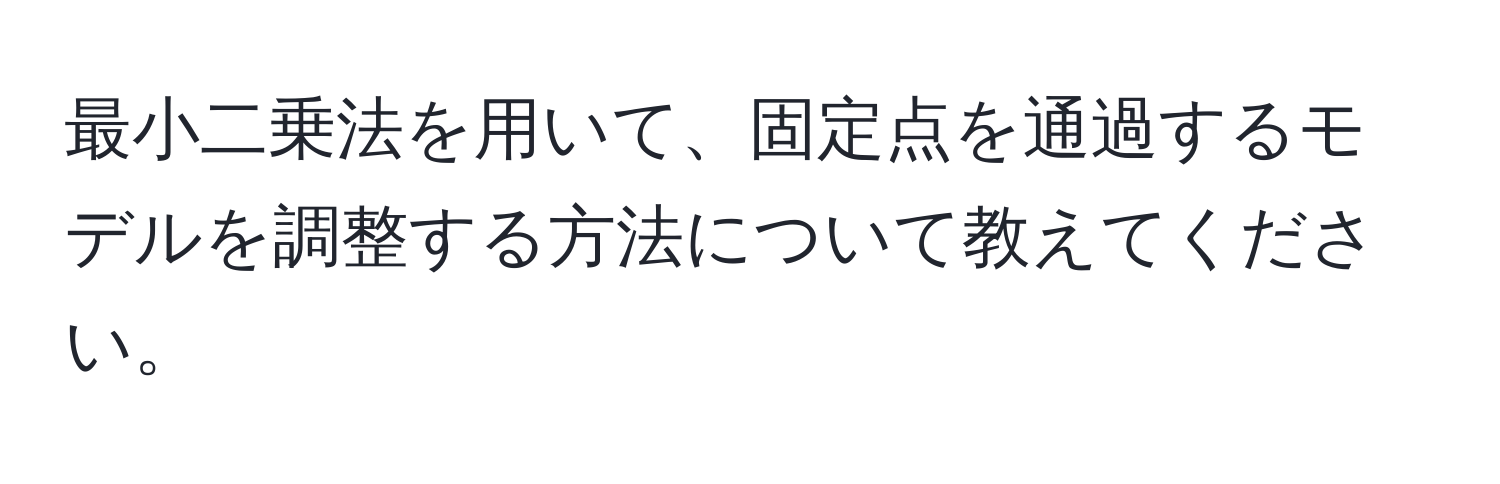 最小二乗法を用いて、固定点を通過するモデルを調整する方法について教えてください。