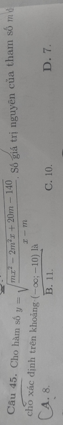 Cho hàm số y=sqrt(frac mx^2-2m^2x+20m-140)x-m. Số giá trị nguyên của tham số m ở
cho xác định trên khoảng  ((-∈fty ;-10)])/B.11. 
A. 8. D. 7.
C. 10.