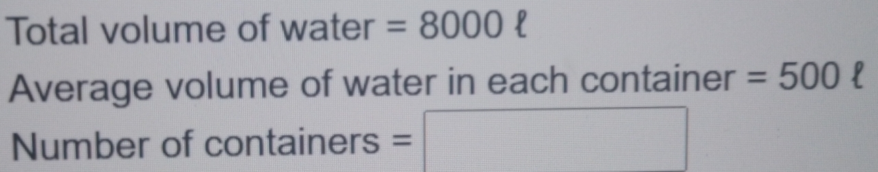 Total volume of water =8000
Average volume of water in each container =500
Number of containers = □ 