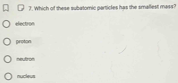 Which of these subatomic particles has the smallest mass?
electron
proton
neutron
nucleus