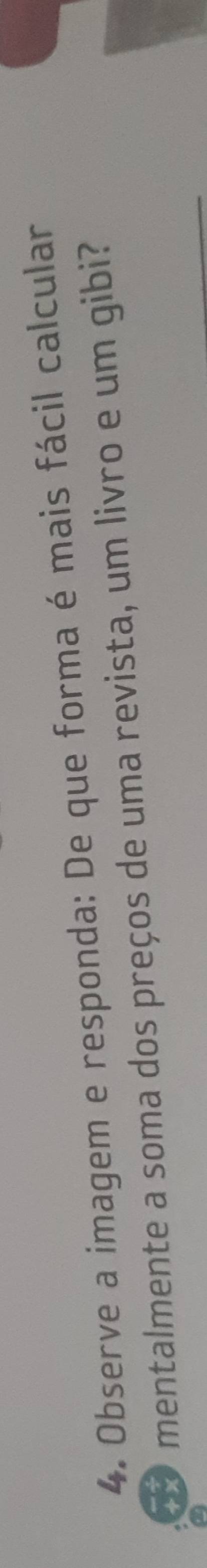 Observe a imagem e responda: De que forma é mais fácil calcular 
mentalmente a soma dos preços de uma revista, um livro e um gibi?