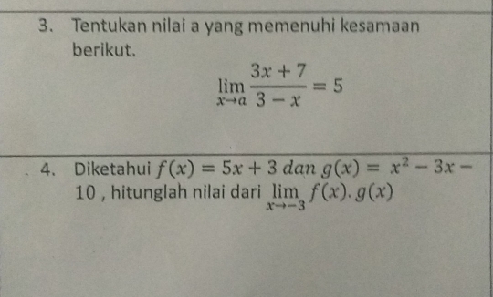 Tentukan nilai a yang memenuhi kesamaan 
berikut.
limlimits _xto a (3x+7)/3-x =5
4. Diketahui f(x)=5x+3 dan g(x)=x^2-3x-
10 , hitunglah nilai dari limlimits _xto -3f(x).g(x)