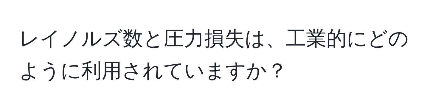 レイノルズ数と圧力損失は、工業的にどのように利用されていますか？