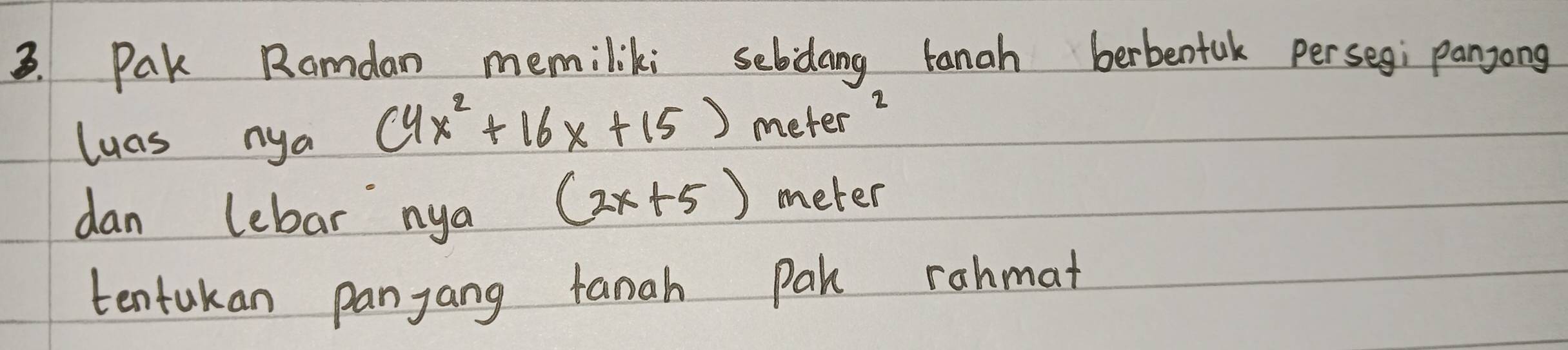 Pak Ramdan memiliki sebdang tanah berbentak persegi panjong 
luas nya
(4x^2+16x+15)
meter 2 
dan lebar nya
(2x+5) meter 
tentukan panjang tanah Pak rahmat