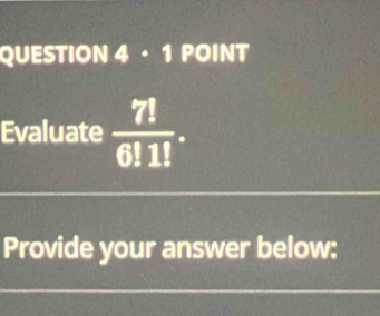 · 1 POINT 
Evaluate  7!/6!1! . 
Provide your answer below: