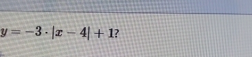 y=-3· |x-4|+1 ?