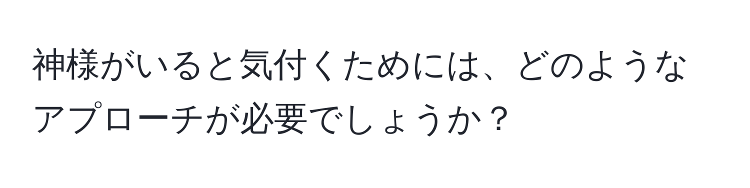 神様がいると気付くためには、どのようなアプローチが必要でしょうか？