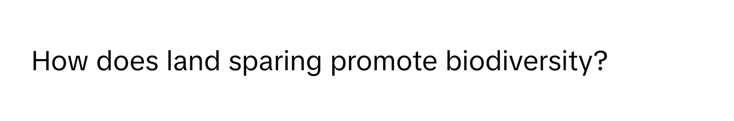 How does land sparing promote biodiversity?