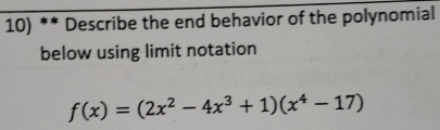 Describe the end behavior of the polynomial 
below using limit notation
f(x)=(2x^2-4x^3+1)(x^4-17)