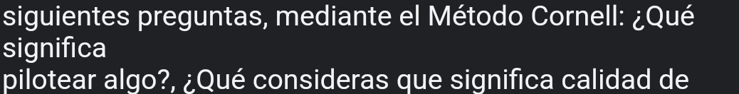siguientes preguntas, mediante el Método Cornell: ¿Qué 
significa 
pilotear algo?, ¿Qué consideras que significa calidad de