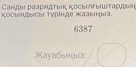 Сандыι разрядтык ΚосылгыΙштардын 
Косындысы| тγрінде жазыныз.
6387
*ayaбыныз: