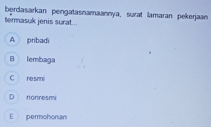 berdasarkan pengatasnamaannya, surat lamaran pekerjaan
termasuk jenis surat...
A pribadi
B lembaga
C resmi
D nonresmi
E permohonan