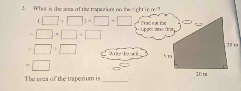 What is the area of the trapezium on the right in m^2
(□ +□ )* □ / □ Find out the
=□ * □ / □
upper base first
=□ / □
Write the unit.
=□
The area of the trapezium is_