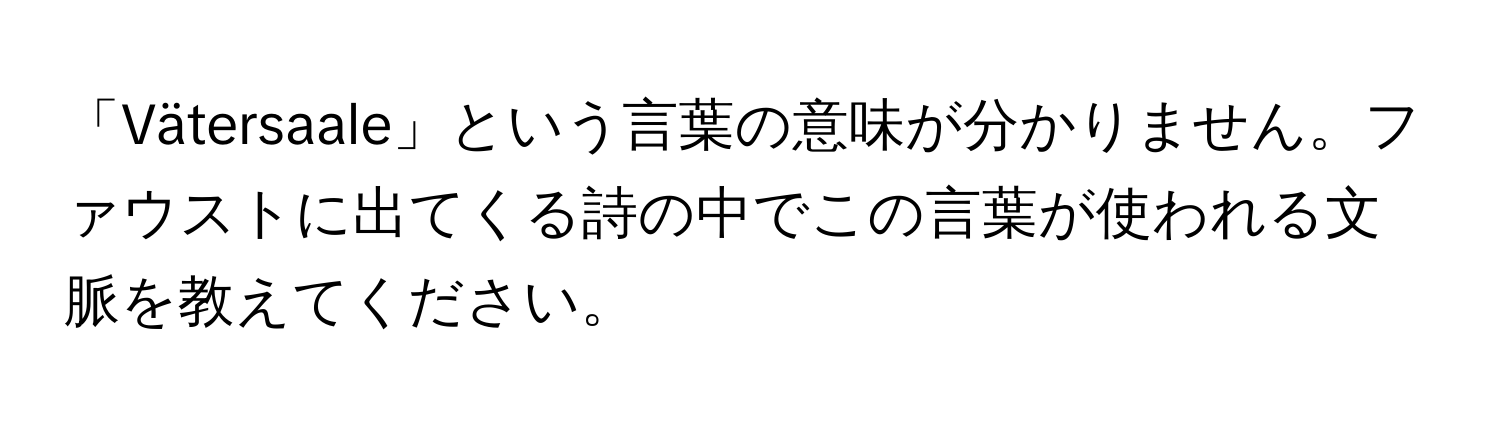 「Vätersaale」という言葉の意味が分かりません。ファウストに出てくる詩の中でこの言葉が使われる文脈を教えてください。