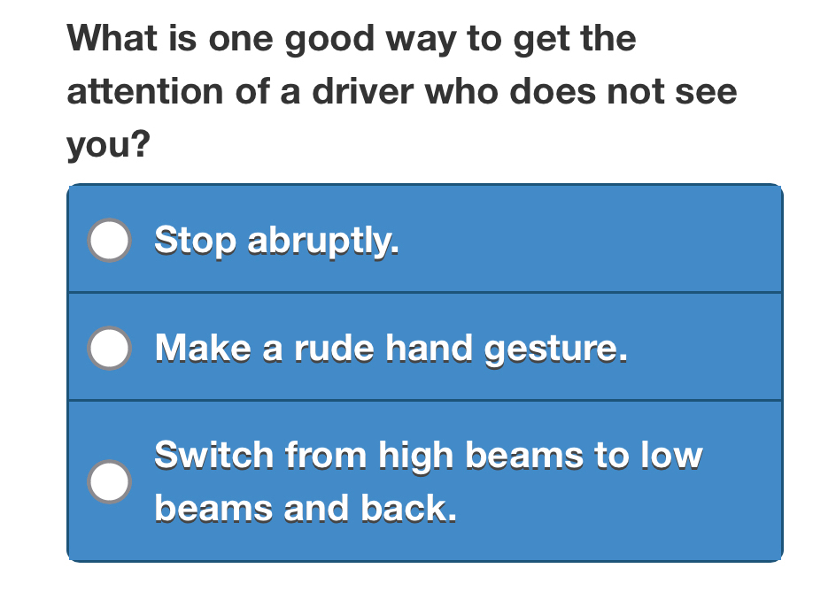 What is one good way to get the 
attention of a driver who does not see 
you?