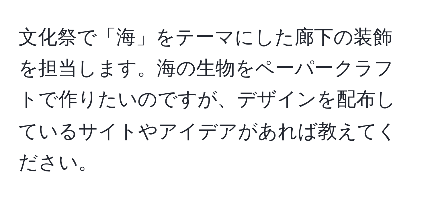 文化祭で「海」をテーマにした廊下の装飾を担当します。海の生物をペーパークラフトで作りたいのですが、デザインを配布しているサイトやアイデアがあれば教えてください。