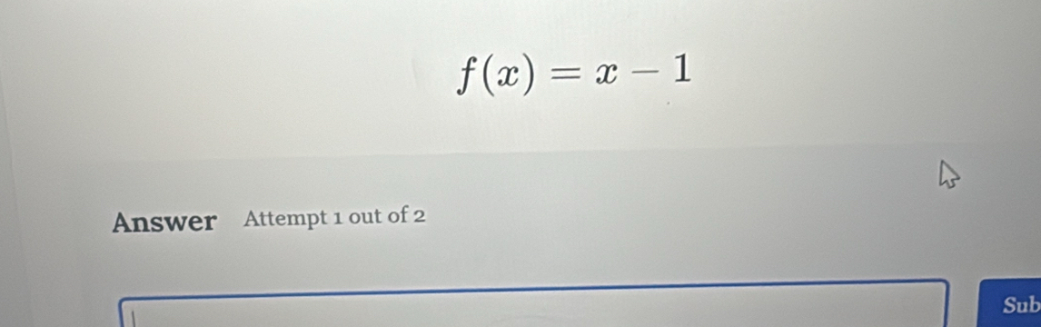 f(x)=x-1
Answer Attempt 1 out of 2 
Sub