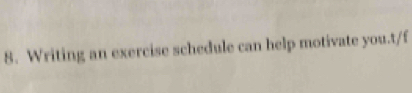 Writing an exercise schedule can help motivate you.t/f