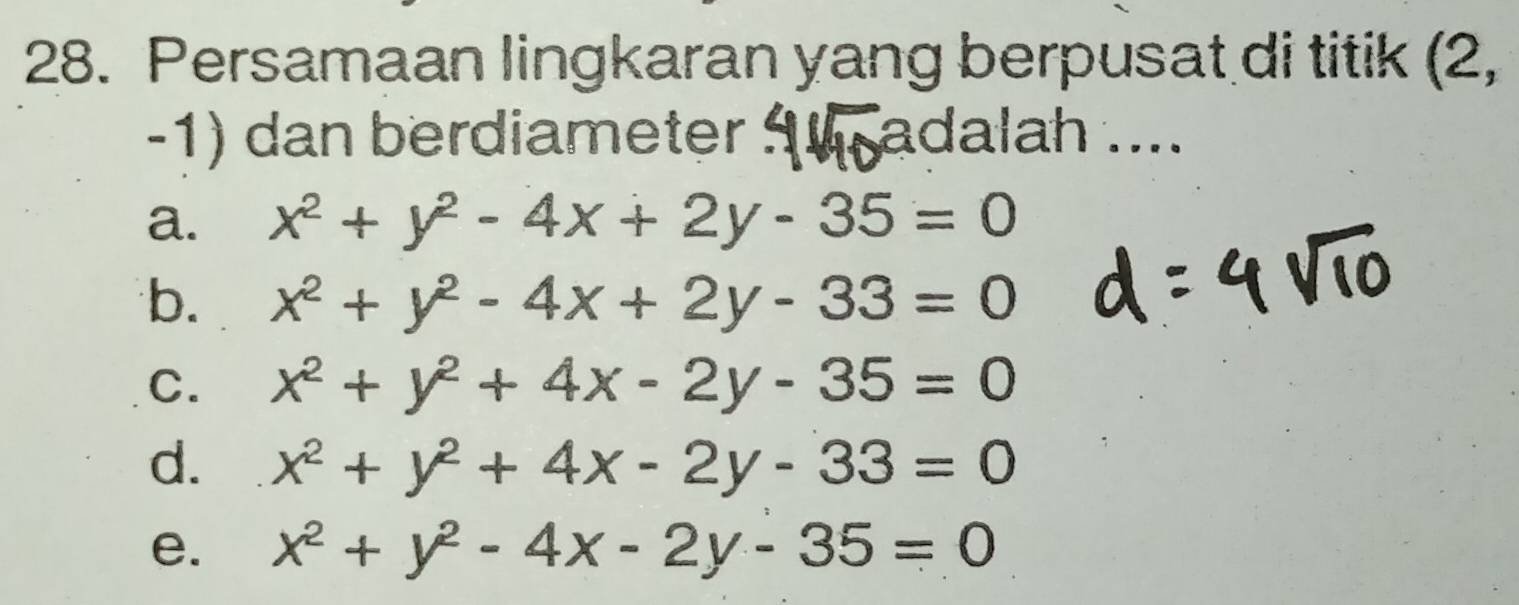 Persamaan lingkaran yang berpusat di titik (2,
-1) dan berdiameter 1 adalah ....
a. x^2+y^2-4x+2y-35=0
b. x^2+y^2-4x+2y-33=0
C. x^2+y^2+4x-2y-35=0
d. x^2+y^2+4x-2y-33=0
e. x^2+y^2-4x-2y-35=0