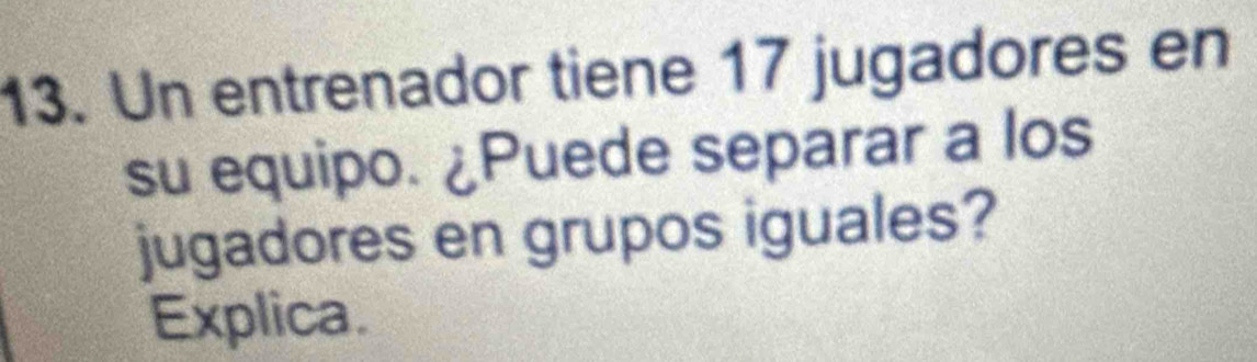 Un entrenador tiene 17 jugadores en 
su equipo. ¿Puede separar a los 
jugadores en grupos iguales? 
Explica.