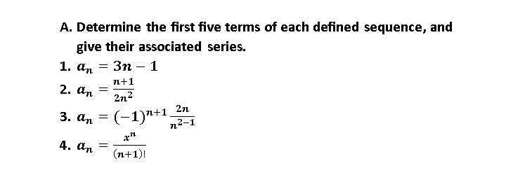 Determine the first five terms of each defined sequence, and 
give their associated series. 
1. a_n=3n-1
2. a_n= (n+1)/2n^2 
3. a_n=(-1)^n+1 2n/n^(2-1) 
4. a_n= x^n/(n+1)! 