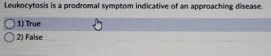 Leukocytosis is a prodromal symptom indicative of an approaching disease.
1) True
2) False