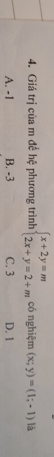 Giá trị của m để hệ phương trình beginarrayl x+2y=m 2x+y=2+mendarray. có nghiệm (x;y)=(1;-1) là
A. -1 B. -3 C. 3 D. 1