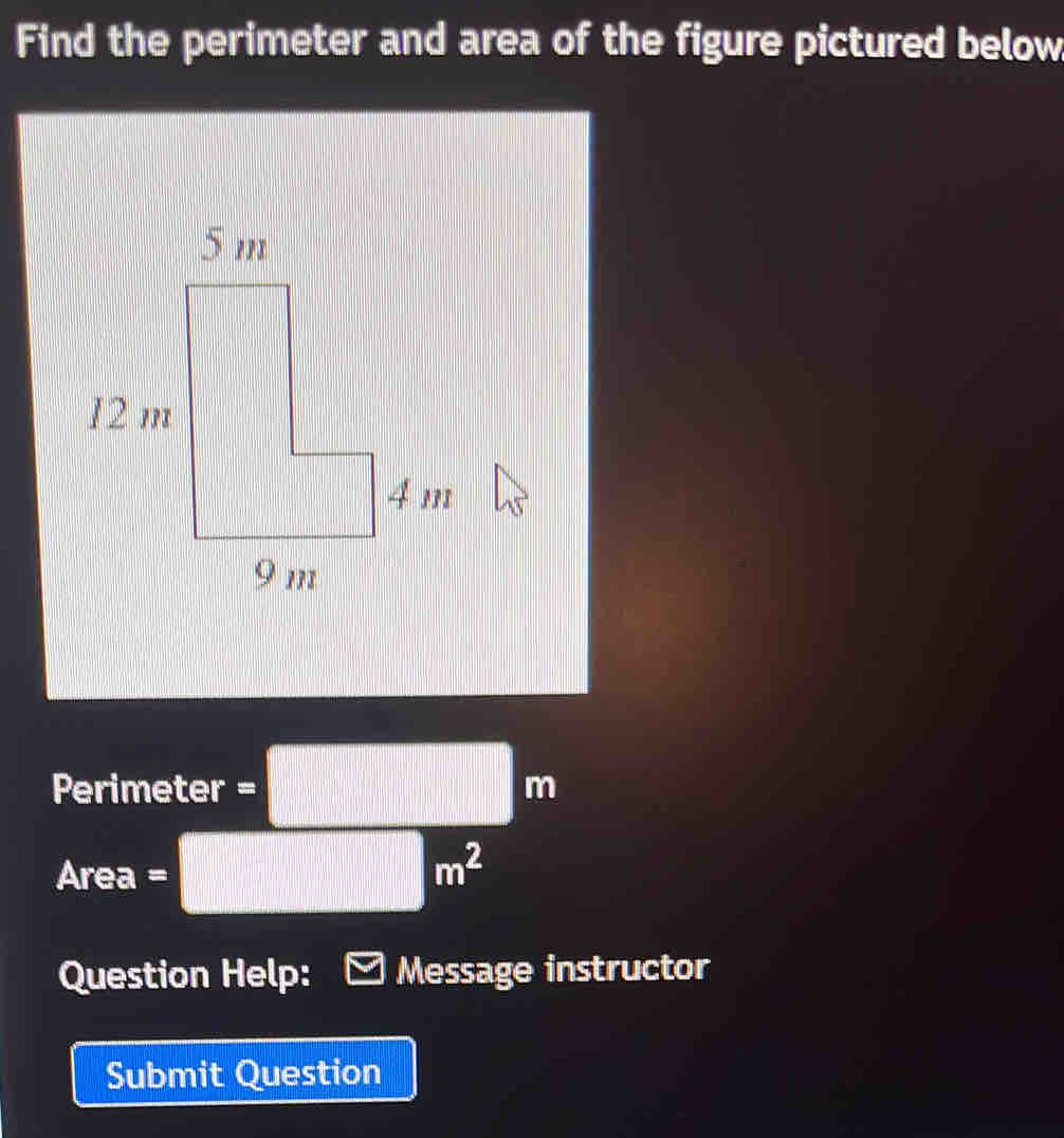 Find the perimeter and area of the figure pictured below
Perimeter =□ m
Area =□ m^2
Question Help: Message instructor 
Submit Question