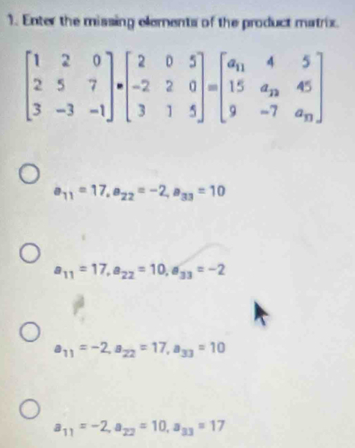 Enter the missing elements of the product matrix.
a_11=17,a_22=-2,a_33=10
a_11=17,a_22=10,a_33=-2
a_11=-2,a_22=17,a_33=10
a_11=-2,a_22=10,a_33=17