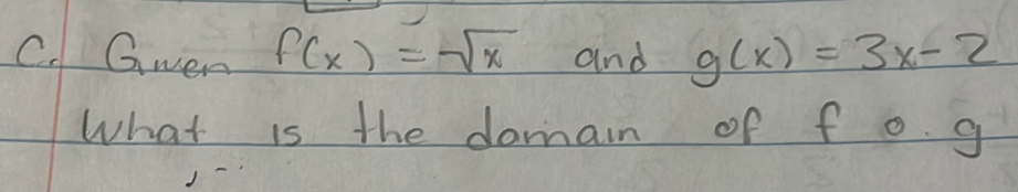 Gwen f(x)=sqrt(x) and g(x)=3x-2
What is the domain of f o g