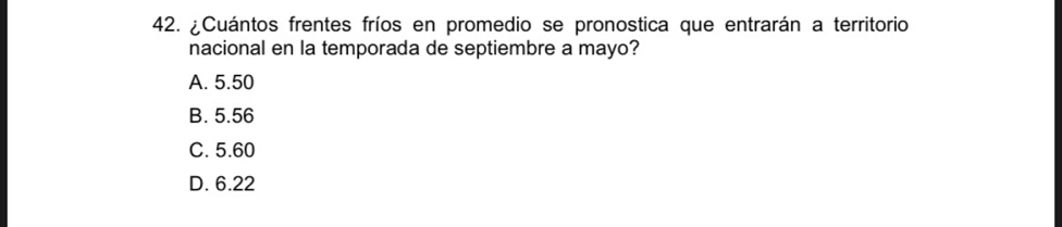 ¿Cuántos frentes fríos en promedio se pronostica que entrarán a territorio
nacional en la temporada de septiembre a mayo?
A. 5.50
B. 5.56
C. 5.60
D. 6.22