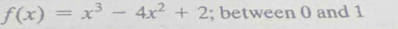 f(x)=x^3-4x^2+2; between 0 and 1