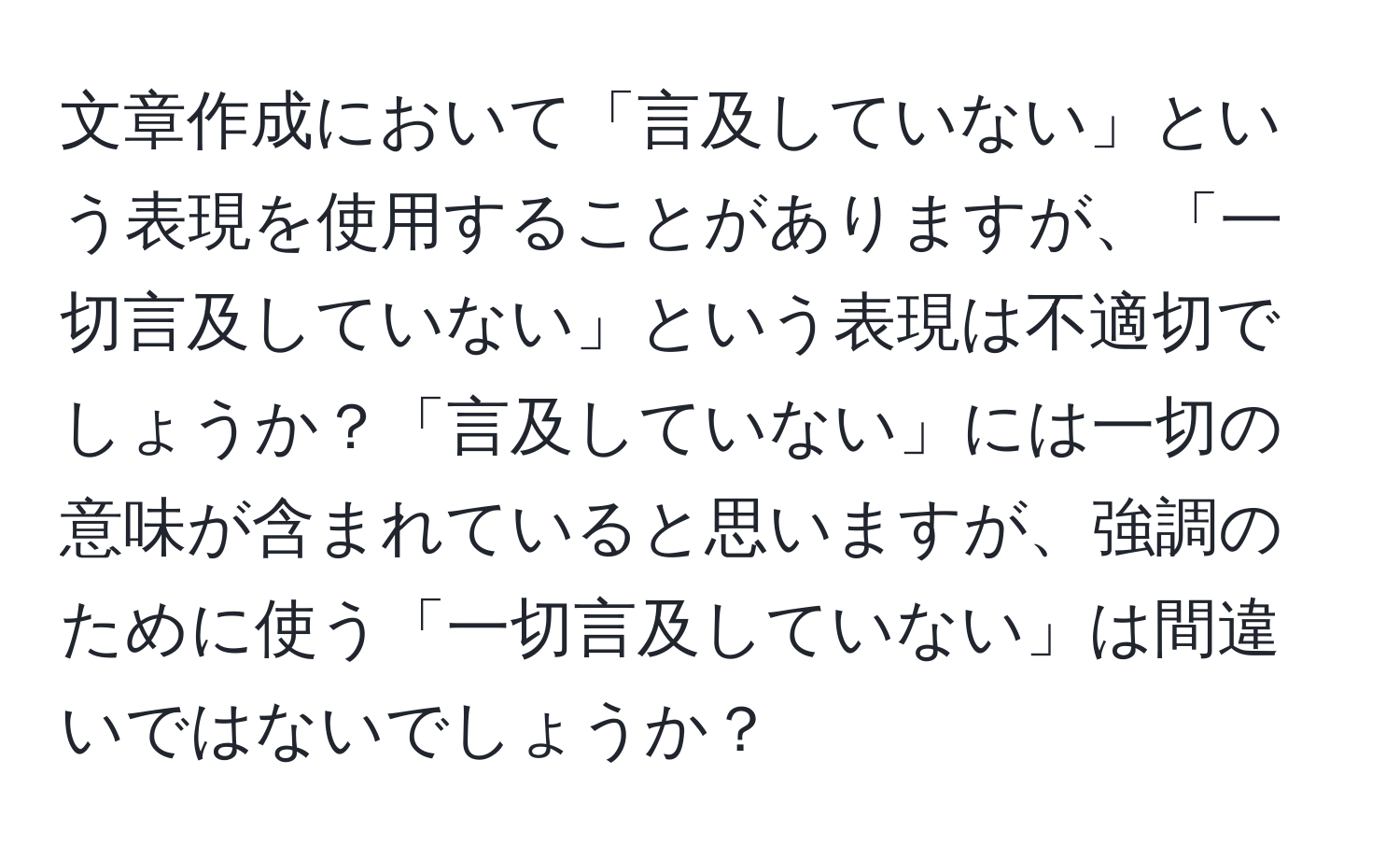 文章作成において「言及していない」という表現を使用することがありますが、「一切言及していない」という表現は不適切でしょうか？「言及していない」には一切の意味が含まれていると思いますが、強調のために使う「一切言及していない」は間違いではないでしょうか？