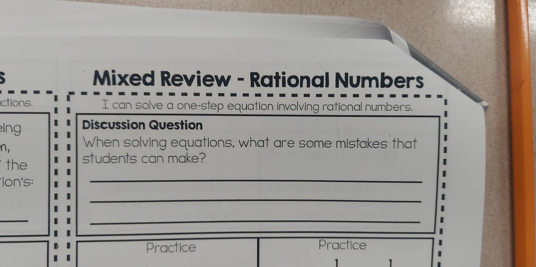 Mixed Review - Rational Numbers 
ctions. I can solve a one-step equation involving rational numbers. 
eing 
Discussion Question 
n, 
When solving equations, what are some mistakes that 
the 
students can make? 
ion's: 
_ 
_ 
_ 
_ 
Practice 
Practice 
1 
1