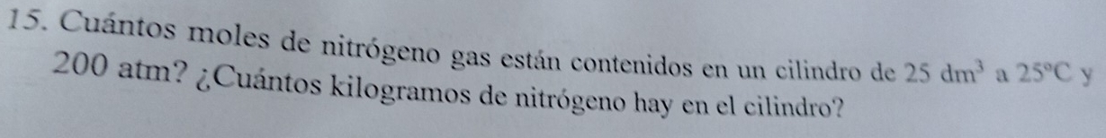 Cuántos moles de nitrógeno gas están contenidos en un cilindro de 25dm^3 a 25°C y
200 atm? ¿Cuántos kilogramos de nitrógeno hay en el cilindro?