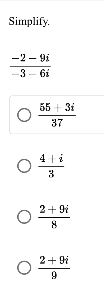 Simplify.
 (-2-9i)/-3-6i 
 (55+3i)/37 
 (4+i)/3 
 (2+9i)/8 
 (2+9i)/9 