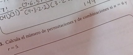 Calcula el número de permutaciones y de combinaciones n=6 y
r=5.