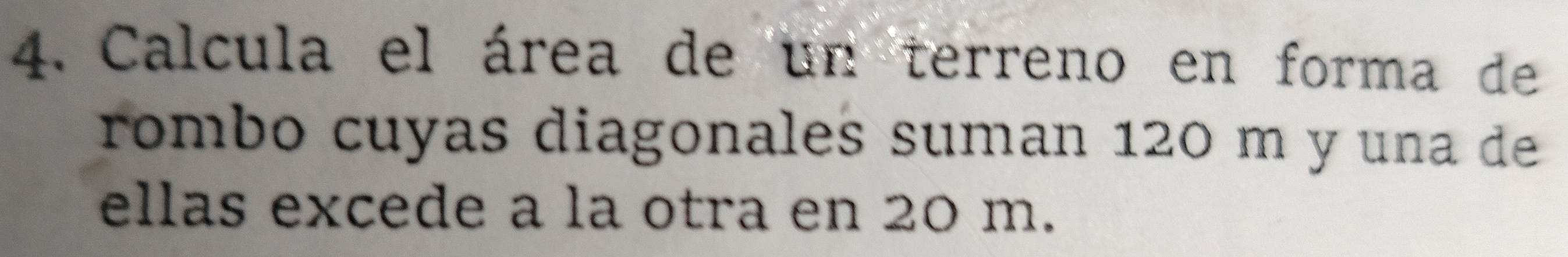 Calcula el área de un terreno en forma de 
rombo cuyas diagonales suman 120 m y una de 
ellas excede a la otra en 20 m.