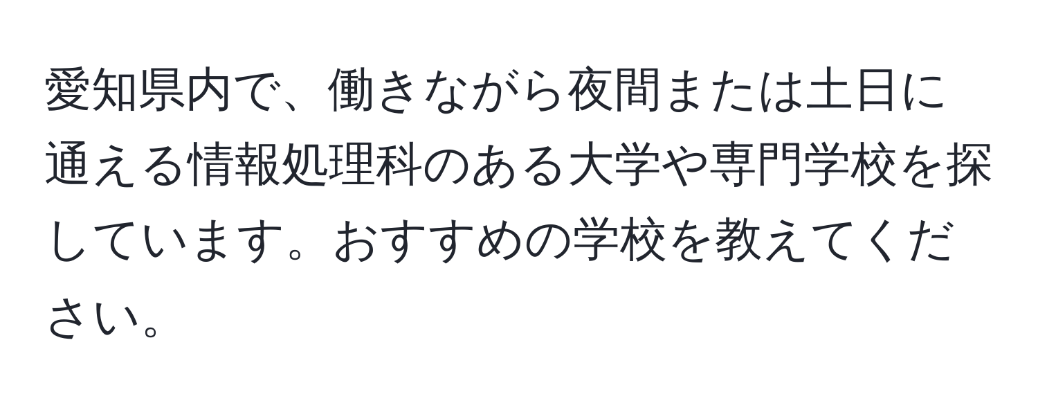 愛知県内で、働きながら夜間または土日に通える情報処理科のある大学や専門学校を探しています。おすすめの学校を教えてください。