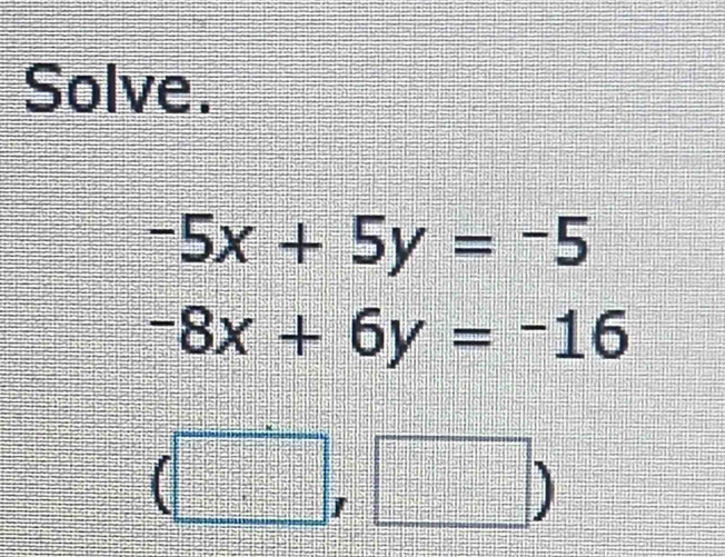 Solve.
-5x+5y=-5
-8x+6y=-16
(□ □ )