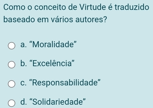 Como o conceito de Virtude é traduzido
baseado em vários autores?
a. “Moralidade”
b. “Excelência”
c. “Responsabilidade”
d. “Solidariedade”