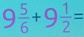 9 5/6 +9 1/2 =