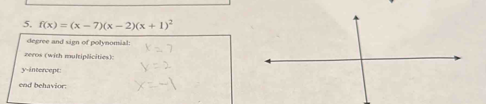 f(x)=(x-7)(x-2)(x+1)^2
degree and sign of polynomial: 
zeros (with multiplicities): 
y-intercept: 
end behavior: