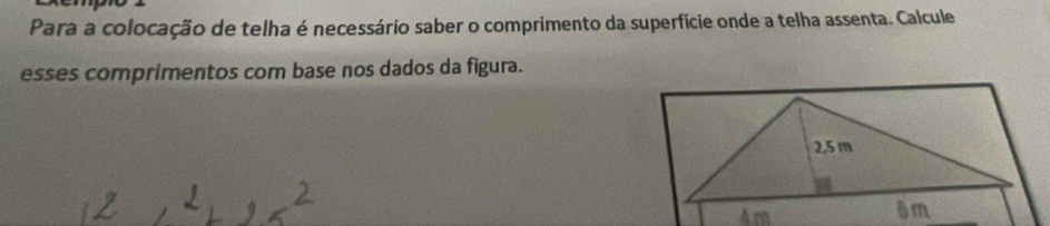 Para a colocação de telha é necessário saber o comprimento da superfície onde a telha assenta. Calcule 
esses comprimentos com base nos dados da figura.